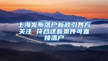 上海发布落户新政引各方关注 符合这些条件可直接落户