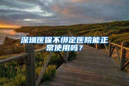 深圳医保不绑定医院能正常使用吗？