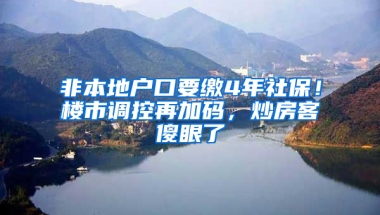 非本地户口要缴4年社保！楼市调控再加码，炒房客傻眼了