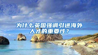 为什么英国强调引进海外人才的重要性？