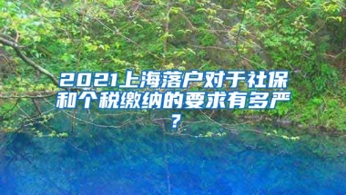 2021上海落户对于社保和个税缴纳的要求有多严？