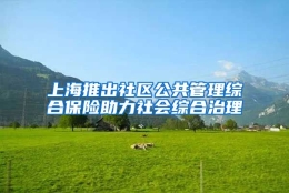 上海推出社区公共管理综合保险助力社会综合治理