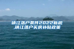 镇江落户条件2022新规,镇江落户买房补贴政策