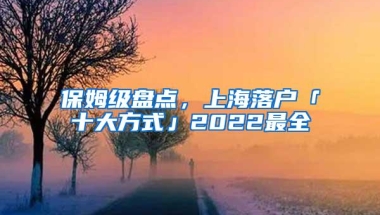 保姆级盘点，上海落户「十大方式」2022最全