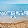 2022年上海居转户最新细则！上海落户条件详细讲解！