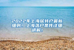 2022年上海居转户最新细则！上海落户条件详细讲解！