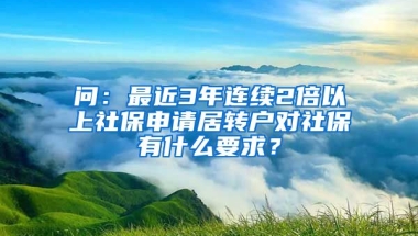 问：最近3年连续2倍以上社保申请居转户对社保有什么要求？