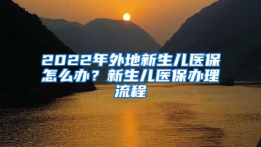 2022年外地新生儿医保怎么办？新生儿医保办理流程