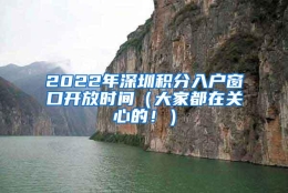 2022年深圳积分入户窗口开放时间（大家都在关心的！）