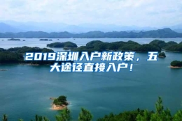 2019深圳入户新政策，五大途径直接入户！