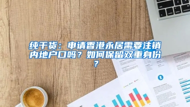 纯干货：申请香港永居需要注销内地户口吗？如何保留双重身份？