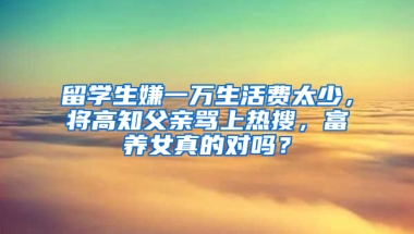 留学生嫌一万生活费太少，将高知父亲骂上热搜，富养女真的对吗？