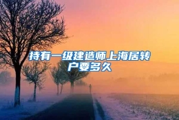 持有一级建造师上海居转户要多久