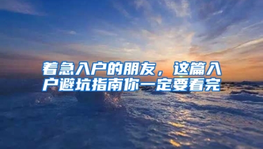 着急入户的朋友，这篇入户避坑指南你一定要看完