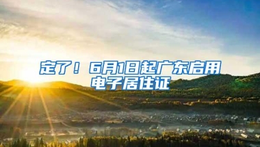 定了！6月1日起广东启用电子居住证