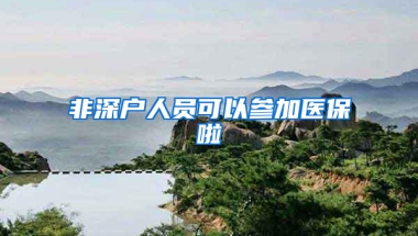 非深户人员可以参加医保啦