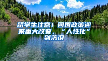 留学生注意！回国政策迎来重大改变，“人性化”到落泪