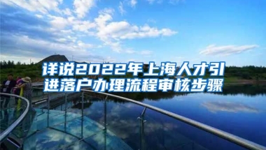 详说2022年上海人才引进落户办理流程审核步骤