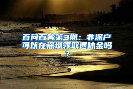 百问百答第3期：非深户可以在深圳领取退休金吗？