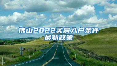 佛山2022买房入户条件最新政策