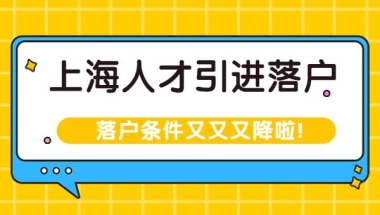 上海人才引进落户条件又又又降啦！