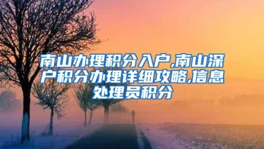 南山办理积分入户,南山深户积分办理详细攻略,信息处理员积分