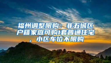 福州调整限购：非五城区户籍家庭可购1套普通住宅，小区车位不限购