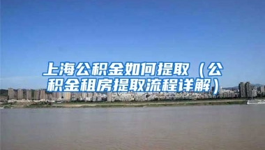 上海公积金如何提取（公积金租房提取流程详解）