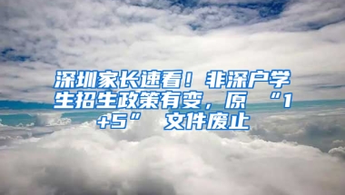 深圳家长速看！非深户学生招生政策有变，原 “1+5” 文件废止