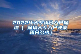 2022年大专积分入户深圳（ 深圳大专入户政策积分多少）