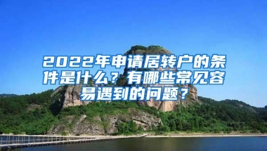 2022年申请居转户的条件是什么？有哪些常见容易遇到的问题？