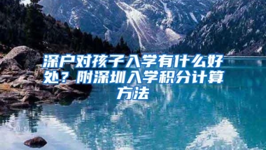 深户对孩子入学有什么好处？附深圳入学积分计算方法