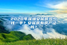 2020年深圳安居房多少钱一平？安居房有房产证吗？