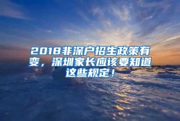 2018非深户招生政策有变，深圳家长应该要知道这些规定！