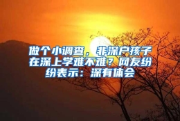 做个小调查，非深户孩子在深上学难不难？网友纷纷表示：深有体会