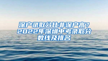 深户录取分比非深户高？2022年深圳中考录取分数线及排名