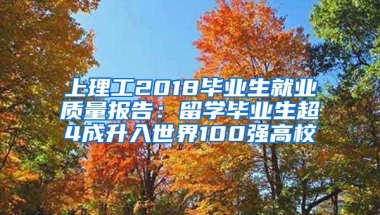 上理工2018毕业生就业质量报告：留学毕业生超4成升入世界100强高校