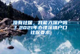 没有社保，我能入深户吗？2021年办理深圳户口社保要求