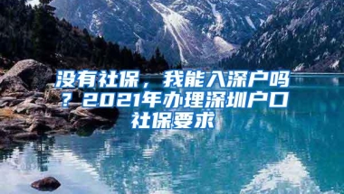 没有社保，我能入深户吗？2021年办理深圳户口社保要求