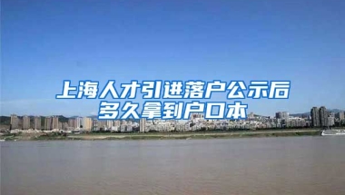 上海人才引进落户公示后多久拿到户口本