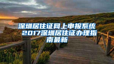 深圳居住证网上申报系统 2017深圳居住证办理指南最新