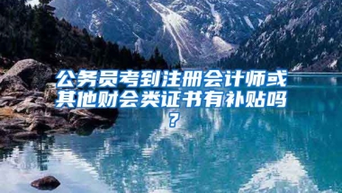 公务员考到注册会计师或其他财会类证书有补贴吗？