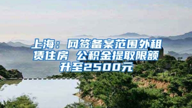 上海：网签备案范围外租赁住房 公积金提取限额升至2500元