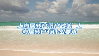 上海居转户落户政策 上海居转户有什么要求