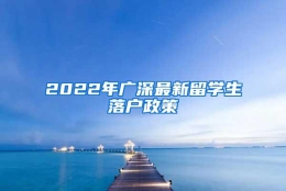 2022年广深最新留学生落户政策