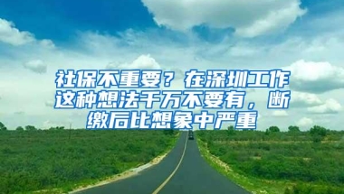 社保不重要？在深圳工作这种想法千万不要有，断缴后比想象中严重