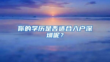 你的学历是否适合入户深圳呢？