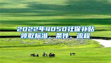 2022年4050社保补贴领取标准、条件、流程