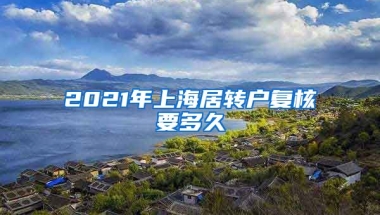 2021年上海居转户复核要多久