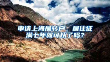 申请上海居转户，居住证满七年就可以了吗？